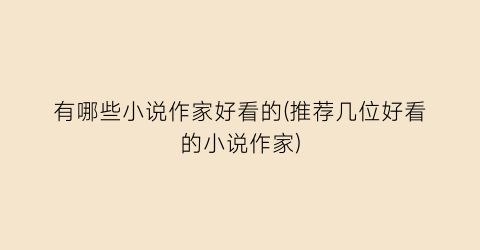有哪些小说作家好看的(推荐几位好看的小说作家)