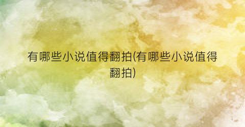 有哪些小说值得翻拍(有哪些小说值得翻拍)
