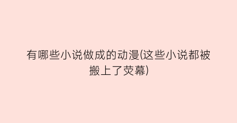 有哪些小说做成的动漫(这些小说都被搬上了荧幕)