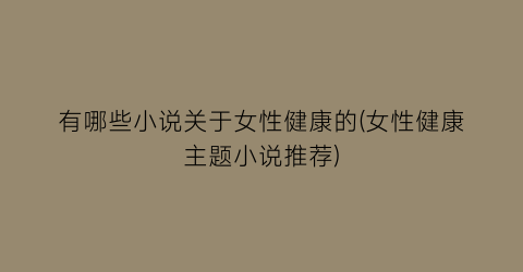 有哪些小说关于女性健康的(女性健康主题小说推荐)