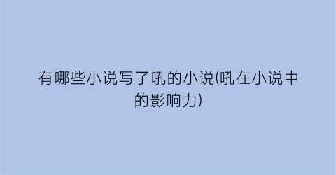 有哪些小说写了吼的小说(吼在小说中的影响力)