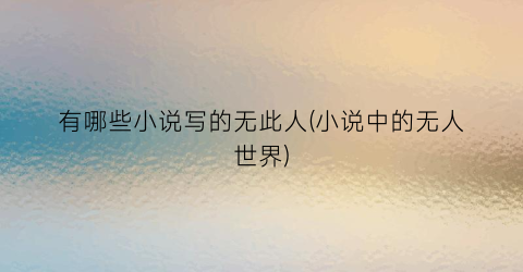 有哪些小说写的无此人(小说中的无人世界)