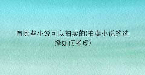 有哪些小说可以拍卖的(拍卖小说的选择如何考虑)