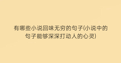 有哪些小说回味无穷的句子(小说中的句子能够深深打动人的心灵)