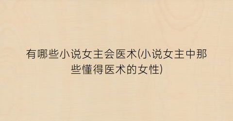 有哪些小说女主会医术(小说女主中那些懂得医术的女性)
