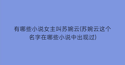 有哪些小说女主叫苏婉云(苏婉云这个名字在哪些小说中出现过)
