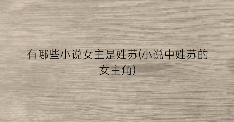 有哪些小说女主是姓苏(小说中姓苏的女主角)