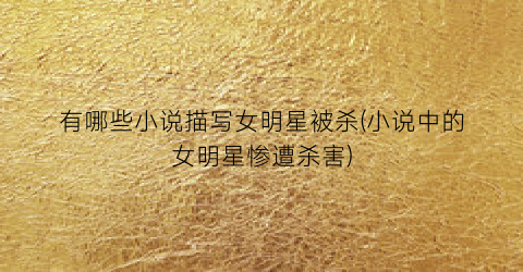有哪些小说描写女明星被杀(小说中的女明星惨遭杀害)