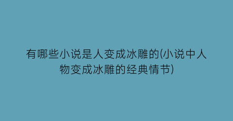 有哪些小说是人变成冰雕的(小说中人物变成冰雕的经典情节)