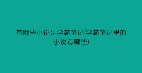 有哪些小说是学霸笔记(学霸笔记里的小说有哪些)