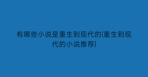 有哪些小说是重生到现代的(重生到现代的小说推荐)