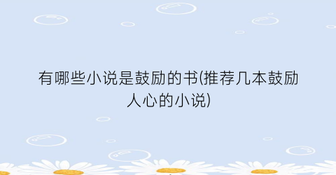 有哪些小说是鼓励的书(推荐几本鼓励人心的小说)