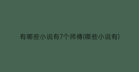 有哪些小说有7个师傅(哪些小说有)