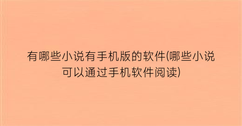有哪些小说有手机版的软件(哪些小说可以通过手机软件阅读)