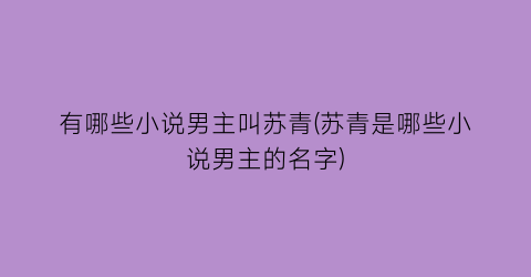 有哪些小说男主叫苏青(苏青是哪些小说男主的名字)
