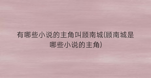 有哪些小说的主角叫顾南城(顾南城是哪些小说的主角)