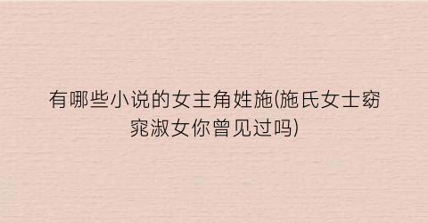 有哪些小说的女主角姓施(施氏女士窈窕淑女你曾见过吗)