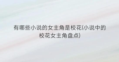 有哪些小说的女主角是校花(小说中的校花女主角盘点)