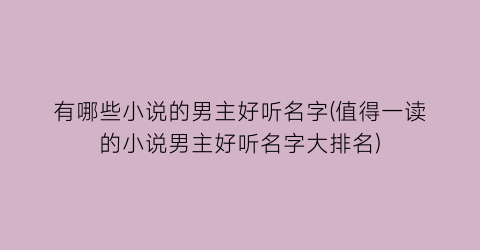 有哪些小说的男主好听名字(值得一读的小说男主好听名字大排名)