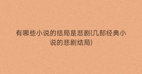有哪些小说的结局是悲剧(几部经典小说的悲剧结局)