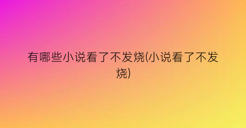 有哪些小说看了不发烧(小说看了不发烧)