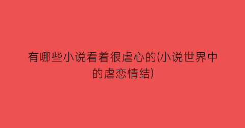 有哪些小说看着很虐心的(小说世界中的虐恋情结)