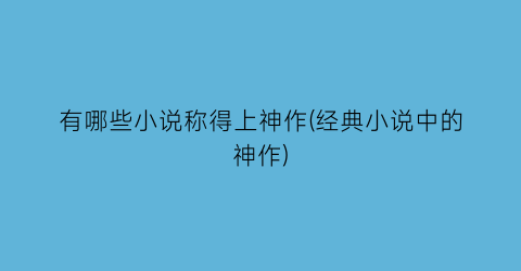 有哪些小说称得上神作(经典小说中的神作)