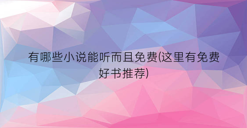 有哪些小说能听而且免费(这里有免费好书推荐)