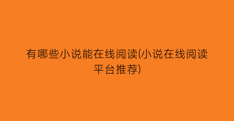 有哪些小说能在线阅读(小说在线阅读平台推荐)