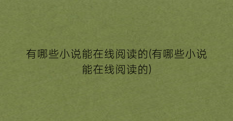有哪些小说能在线阅读的(有哪些小说能在线阅读的)