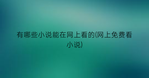 有哪些小说能在网上看的(网上免费看小说)
