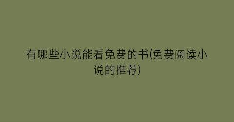 有哪些小说能看免费的书(免费阅读小说的推荐)