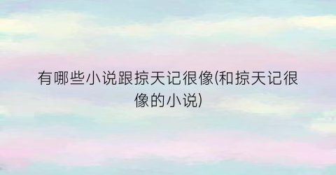 有哪些小说跟掠天记很像(和掠天记很像的小说)
