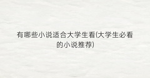 有哪些小说适合大学生看(大学生必看的小说推荐)