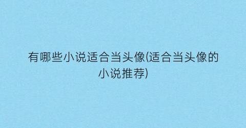 有哪些小说适合当头像(适合当头像的小说推荐)