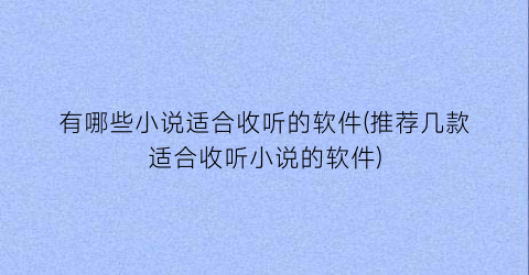 有哪些小说适合收听的软件(推荐几款适合收听小说的软件)