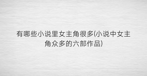 有哪些小说里女主角很多(小说中女主角众多的六部作品)