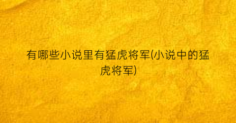 有哪些小说里有猛虎将军(小说中的猛虎将军)