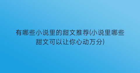 有哪些小说里的甜文推荐(小说里哪些甜文可以让你心动万分)