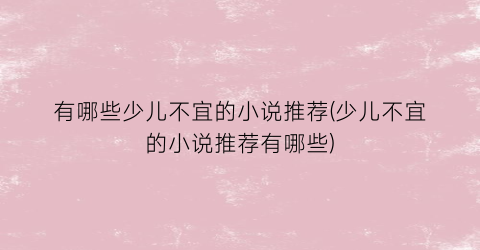 有哪些少儿不宜的小说推荐(少儿不宜的小说推荐有哪些)