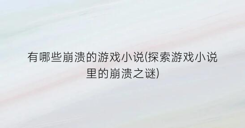 有哪些崩溃的游戏小说(探索游戏小说里的崩溃之谜)
