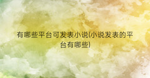 有哪些平台可发表小说(小说发表的平台有哪些)