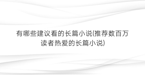 有哪些建议看的长篇小说(推荐数百万读者热爱的长篇小说)