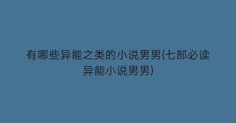 有哪些异能之类的小说男男(七部必读异能小说男男)