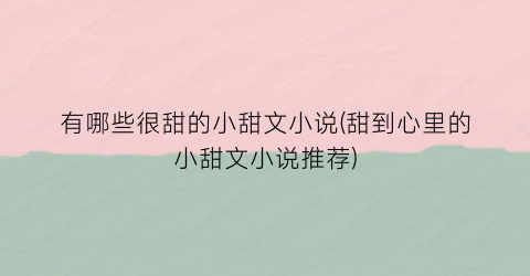 有哪些很甜的小甜文小说(甜到心里的小甜文小说推荐)