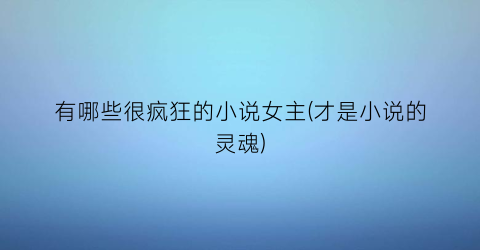 有哪些很疯狂的小说女主(才是小说的灵魂)