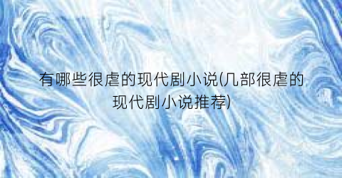 有哪些很虐的现代剧小说(几部很虐的现代剧小说推荐)