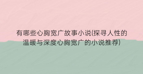 有哪些心胸宽广故事小说(探寻人性的温暖与深度心胸宽广的小说推荐)