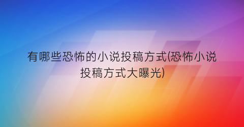 有哪些恐怖的小说投稿方式(恐怖小说投稿方式大曝光)