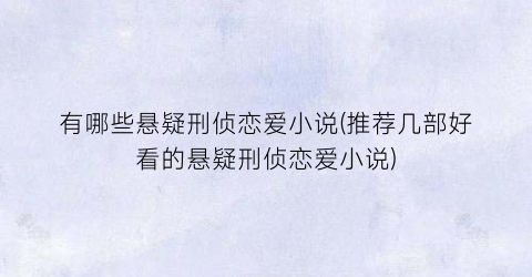 有哪些悬疑刑侦恋爱小说(推荐几部好看的悬疑刑侦恋爱小说)